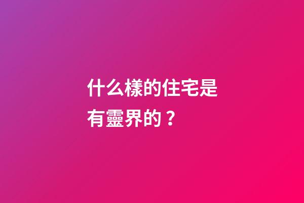 什么樣的住宅是有靈界的？